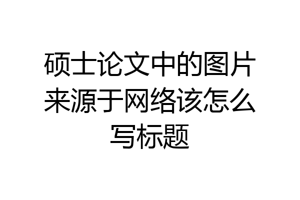 硕士论文中的图片来源于网络该怎么写标题