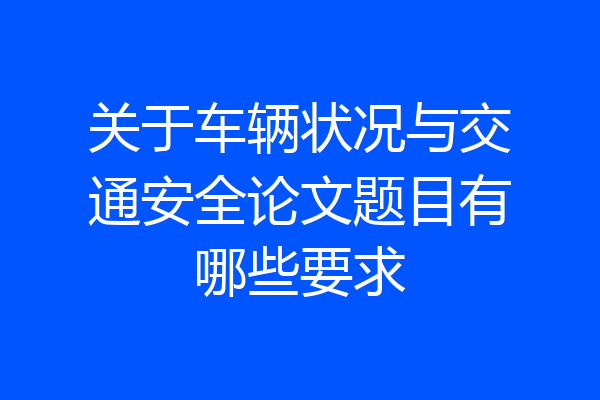 关于车辆状况与交通安全论文题目有哪些要求
