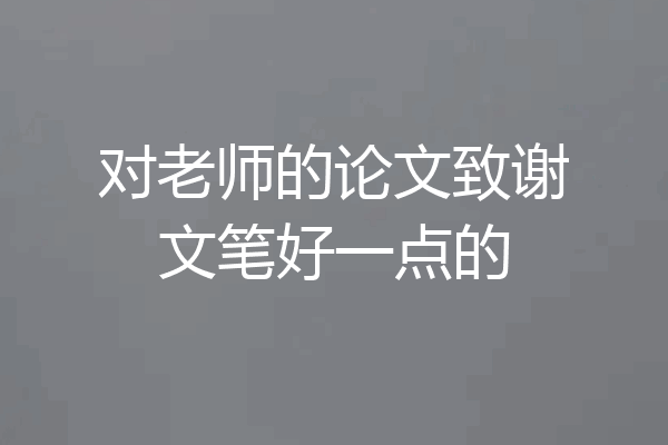 对老师的论文致谢文笔好一点的
