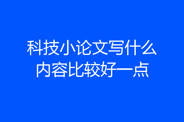 科技小论文写什么内容比较好一点