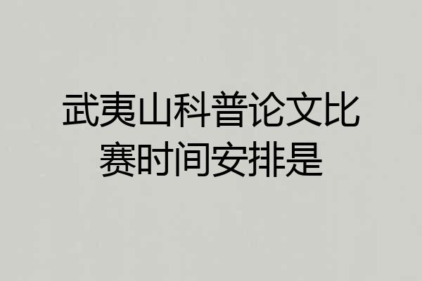 武夷山科普论文比赛时间安排是