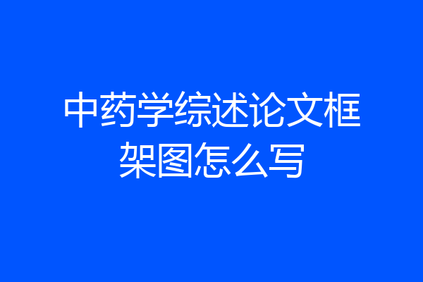 中药学综述论文框架图怎么写