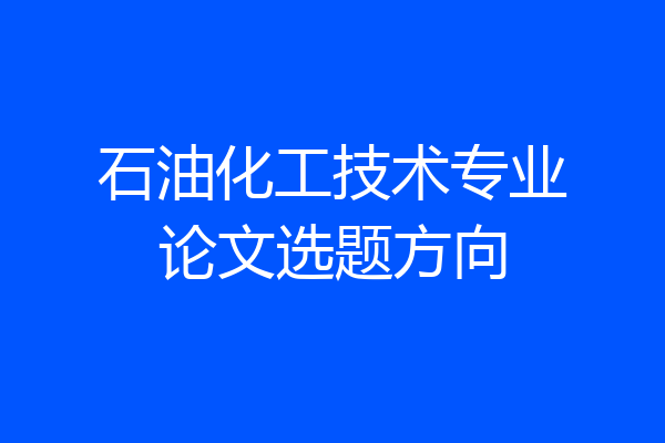 石油化工技术专业论文选题方向