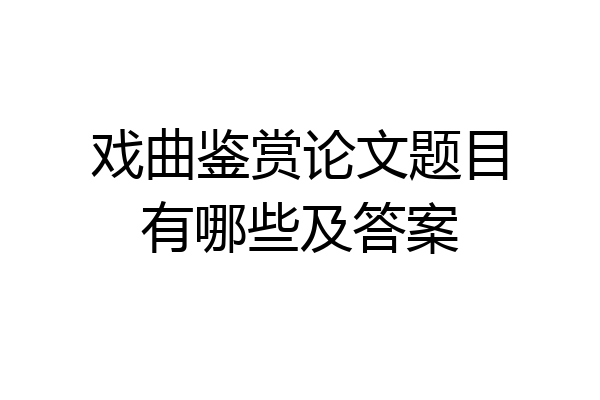 戏曲鉴赏论文题目有哪些及答案