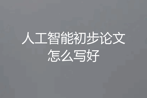 人工智能初步论文怎么写好