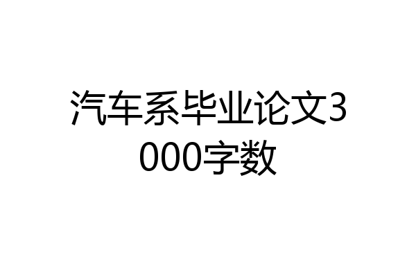 汽车系毕业论文3000字数