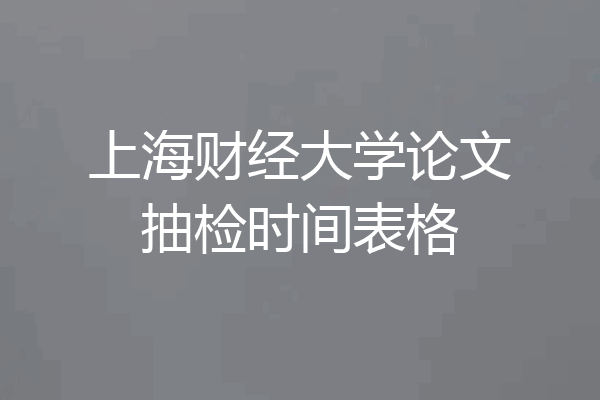 上海财经大学论文抽检时间表格