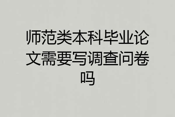 师范类本科毕业论文需要写调查问卷吗