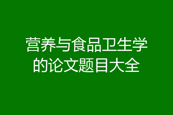 营养与食品卫生学的论文题目大全