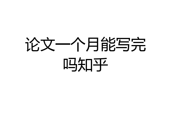 论文一个月能写完吗知乎