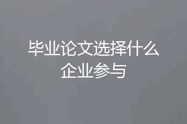 毕业论文选择什么企业参与