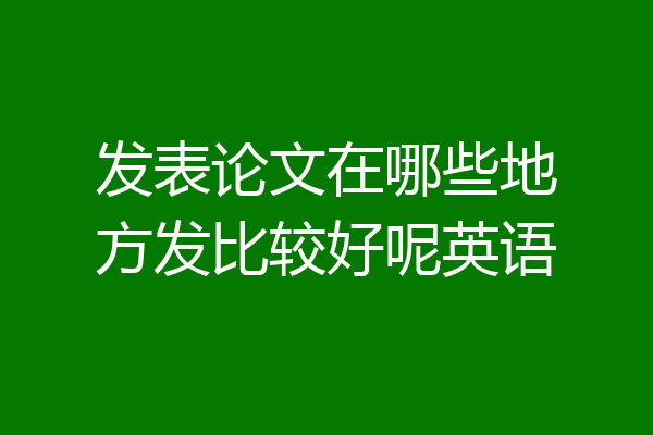 发表论文在哪些地方发比较好呢英语