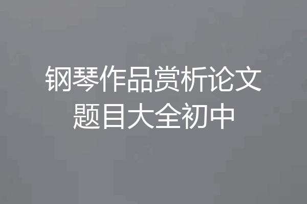 钢琴作品赏析论文题目大全初中
