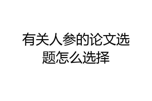 有关人参的论文选题怎么选择