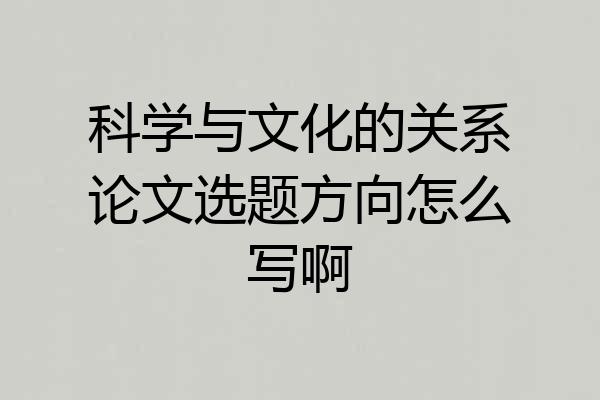 科学与文化的关系论文选题方向怎么写啊