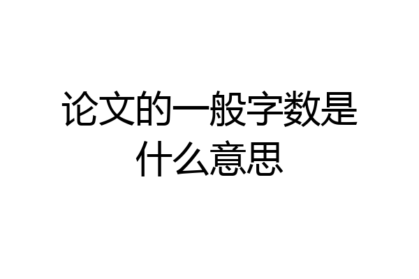 论文的一般字数是什么意思