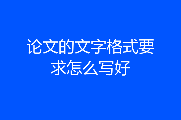 论文的文字格式要求怎么写好