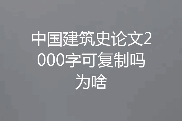 中国建筑史论文2000字可复制吗为啥