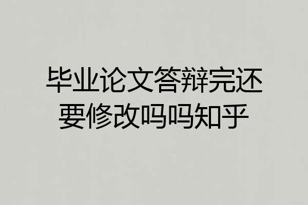 毕业论文答辩完还要修改吗吗知乎