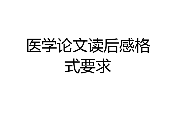 医学论文读后感格式要求