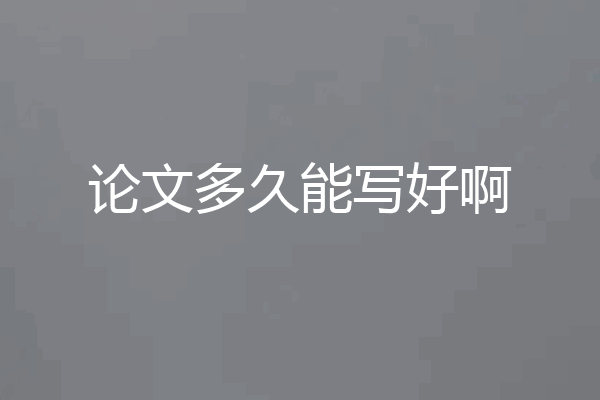 论文多久能写好啊