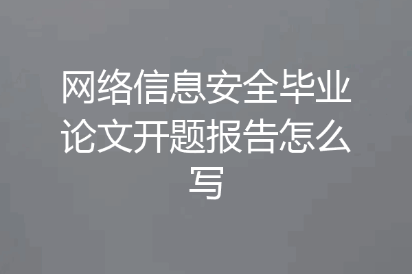 网络信息安全毕业论文开题报告怎么写