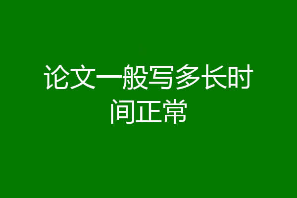 论文一般写多长时间正常