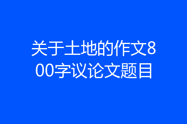 关于土地的作文800字议论文题目