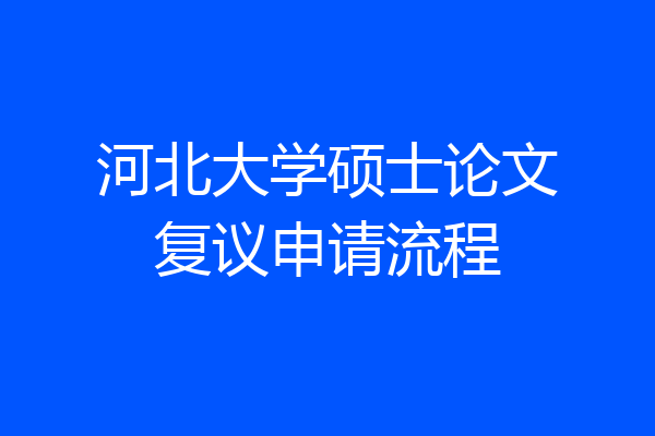 河北大学硕士论文复议申请流程