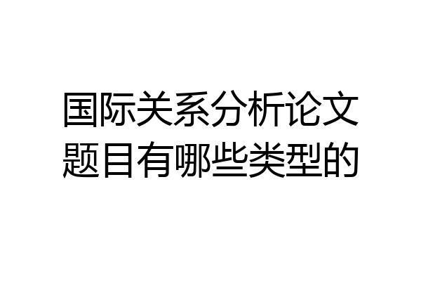 国际关系分析论文题目有哪些类型的