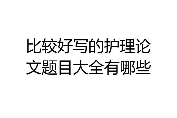 比较好写的护理论文题目大全有哪些