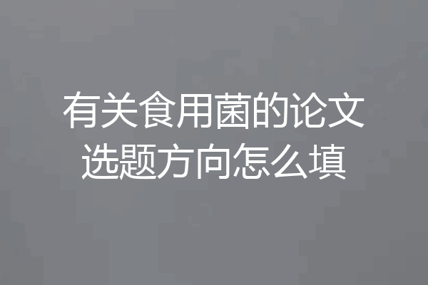 有关食用菌的论文选题方向怎么填