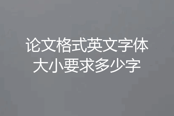论文格式英文字体大小要求多少字