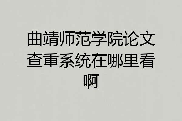曲靖师范学院论文查重系统在哪里看啊