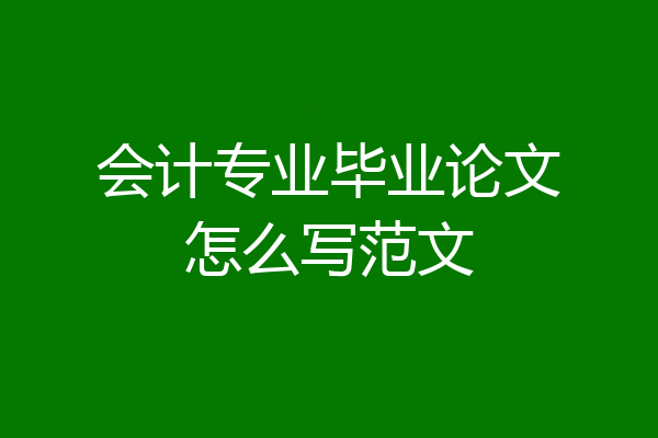 会计专业毕业论文怎么写范文