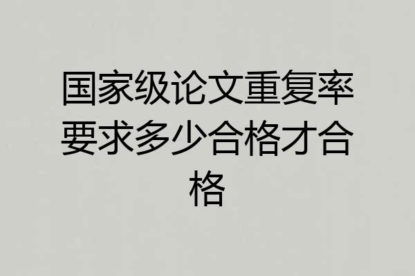 国家级论文重复率要求多少合格才合格