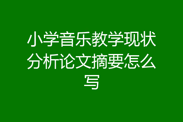 小学音乐教学现状分析论文摘要怎么写