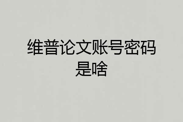 维普论文账号密码是啥