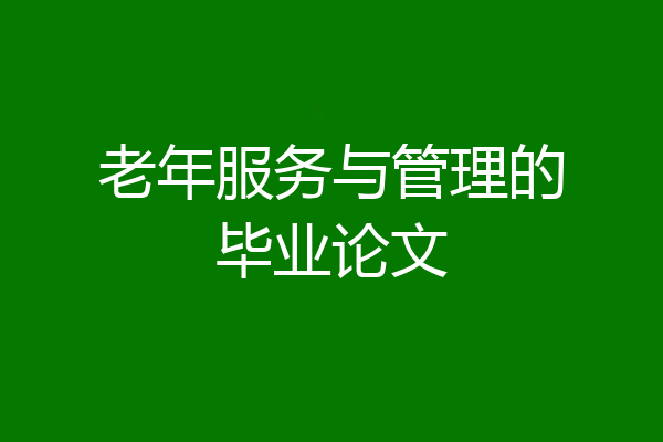 老年服务与管理的毕业论文