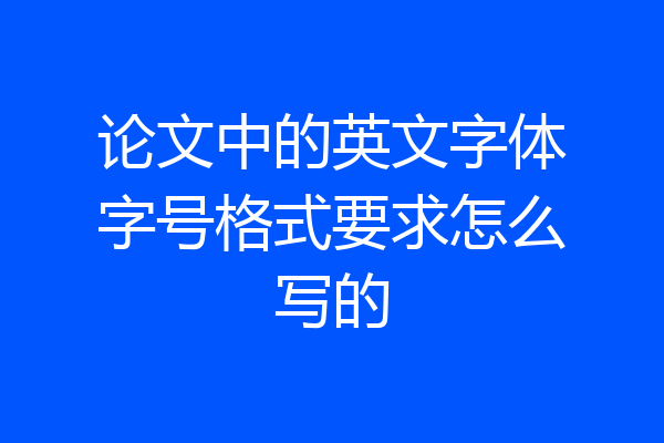 论文中的英文字体字号格式要求怎么写的