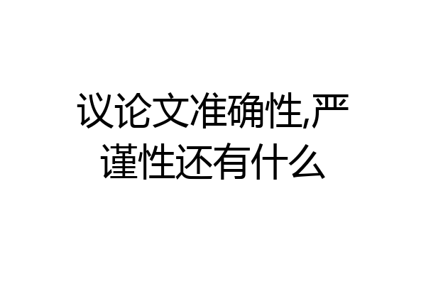 议论文准确性,严谨性还有什么