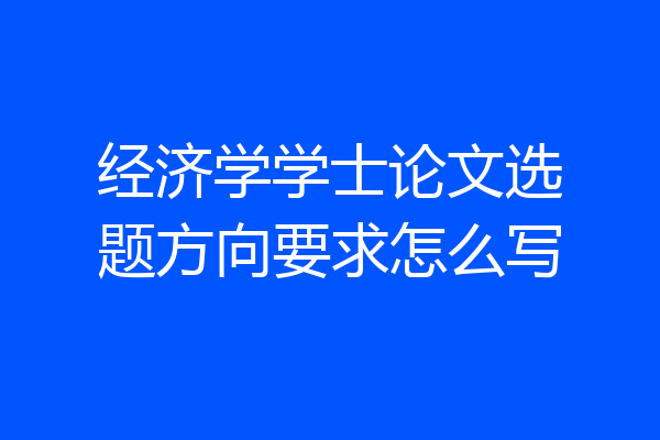经济学学士论文选题方向要求怎么写