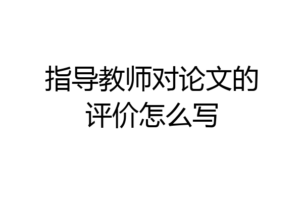 指导教师对论文的评价怎么写