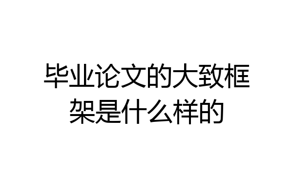 毕业论文的大致框架是什么样的