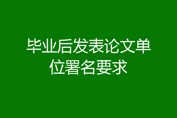 毕业后发表论文单位署名要求