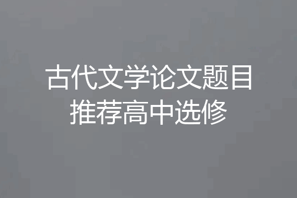 古代文学论文题目推荐高中选修