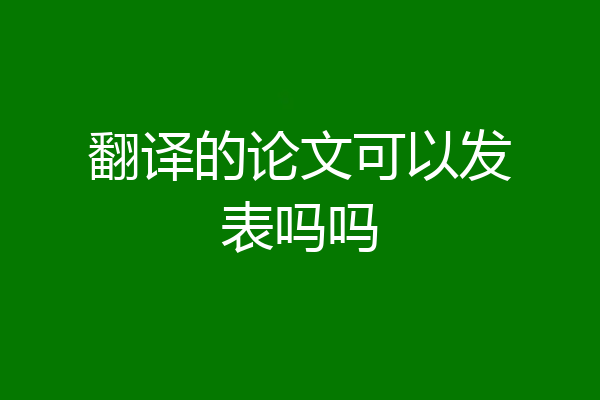 翻译的论文可以发表吗吗