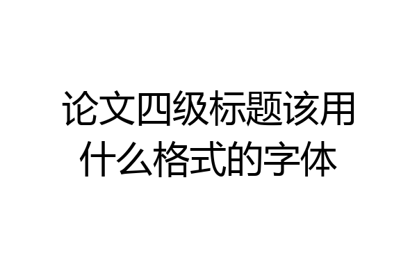 论文四级标题该用什么格式的字体