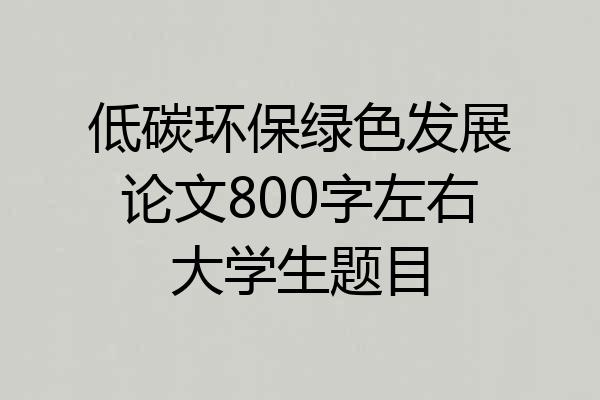 低碳环保绿色发展论文800字左右大学生题目