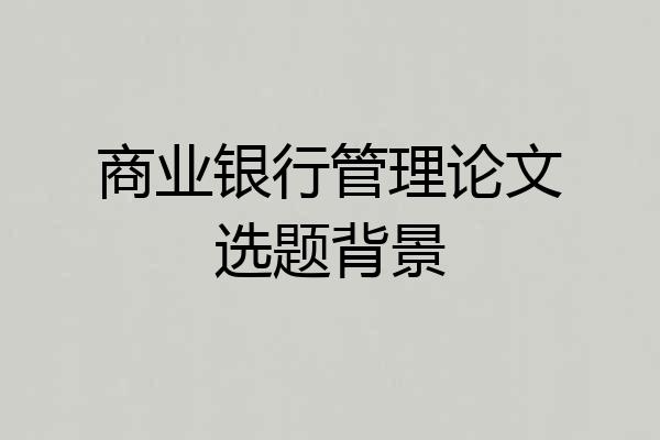 商业银行管理论文选题背景